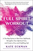 The Full Spirit Workout: A Ten-Step System to Shed Your Self-Doubt, Strengthen Your Spiritual Core, and Create a fun and Fulfilling Life