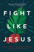 Fight Like Jesus: How Jesus Waged Peace Throughout Holy Week (en Inglés)