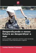 Desperdiçando o Nosso Futuro ao Desperdiçar o Mar: Como Combater a Poluição Marinha a Partir de Fontes Terrestres a Nível Internacional e Regional (en Portugués)
