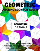 Geometric Coloring Book for Adults: Adult Coloring Books Geometric Shapes and Patterns Coloring Book Creative Designs to Help Stress Relieving, Relaxa