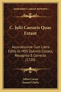C. Julii Caesaris Quae Extant: Accuratissime Cum Libris Editis Et MSS Optimis Collata, Recognita E Correcta (1720) (en Latin)