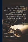 The Life of. Constantine [With the Oration of Constantine to the Assembly of Saints and the Oration of Eusebius in Praise of Constantine. Transl. ] (en Inglés)