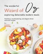 The Wonderful Wizard of Oz Exploring Delectable Modern Meals: Nutritious, Mouthwatering, And Elegant Dinner and Lunch Recipes (en Inglés)