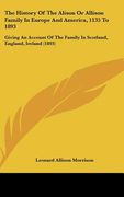 the history of the alison or allison family in europe and america, 1135 to 1893: giving an account of the family in scotland, england, ireland (1893) (en Inglés)