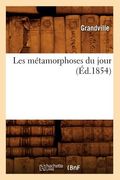 Les Métamorphoses Du Jour (Éd.1854) (en Francés)