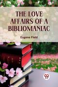 The Love Affairs Of A Bibliomaniac (en Inglés)