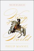 King Of The World: The Life Of Louis Xiv (en Inglés)