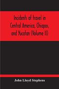 Incidents of Travel in Central America, Chiapas, and Yucatan (Volume ii) (en Inglés)