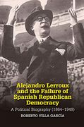 Alejandro Lerroux and the Failure of Spanish Republican Democracy: A Political Biography (18641949) (Sussex Studies in Spanish History) (en Inglés)