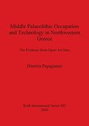 Middle Palaeolithic Occupation and Technology in Northwestern Greece: The Evidence From Open-Air Sites (882) (British Archaeological Reports International Series) 
