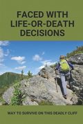 Faced With Life-Or-Death Decisions: Way To Survive On This Deadly Cliff: Journey About People Finding Survival With Deadly Cliffhangers (en Inglés)