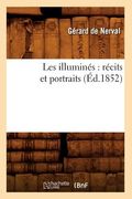 Les Illuminés: Récits Et Portraits (Éd.1852) (en Francés)