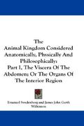 the animal kingdom considered anatomically, physically and philosophically: part i, the viscera of the abdomen; or the organs of the interior region