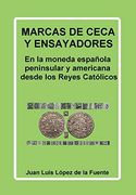 Marcas de Ceca y Ensayadores: En la Moneda Española Peninsular y Americana Desde los Reyes Católicos