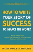 How To Write Your Story of Success to Impact the World: A Story Starter Guide to Write Your Business or Personal Stories, Goals and Achievements