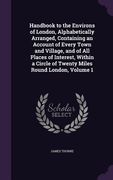 Handbook to the Environs of London, Alphabetically Arranged, Containing an Account of Every Town and Village, and of All Places of Interest, Within a