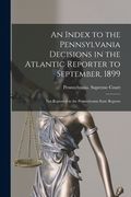An Index to the Pennsylvania Decisions in the Atlantic Reporter to September, 1899: Not Reported in the Pennsylvania State Reports (en Inglés)
