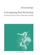 In the Beginning There Was Freedom: An Itinerary Between Science, Philosophy, and Faith (en Inglés)