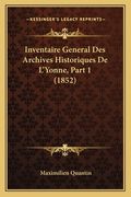 Inventaire General Des Archives Historiques De L'Yonne, Part 1 (1852) (en Francés)
