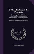 Outline History of the Fine Arts: Embracing a View of the Rise, Progress, and Influence of the Arts Among Different Nations, Ancient and Modern, With (en Inglés)