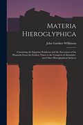 Materia Hieroglyphica: Containing the Egyptian Pantheon and the Succession of the Pharaohs From the Earliest Times to the Conquest of Alexander, and Other Hieroglyphical Subjects (en Inglés)