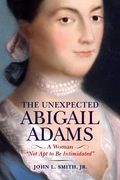The Unexpected Abigail Adams: A Woman Not Apt to Be Intimidated (en Inglés)