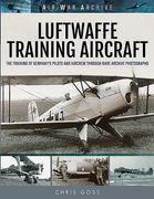 Luftwaffe Training Aircraft: The Training of Germany's Pilots and Aircrew Through Rare Archive Photographs