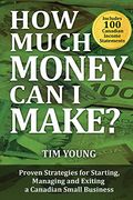 How Much Money Can I Make?: Proven Strategies for Starting, Managing and Exiting a Canadian Small Business (en Inglés)