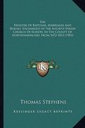 the register of baptisms, marriages and burials solemnized in the ancient parish church of elsdon, in the county of northumberland, from 1672-1812 (19 (en Inglés)