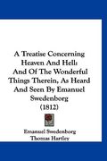 a treatise concerning heaven and hell: and of the wonderful things therein, as heard and seen by emanuel swedenborg (1812)