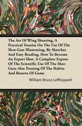 the art of wing shooting, a practical treatise on the use of the shot-gun illustrating, by sketches and easy reading, how to become an expert shot. a (en Inglés)