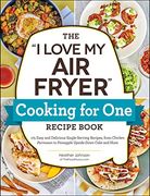 The "i Love my air Fryer" Cooking for one Recipe Book: 175 Easy and Delicious Single-Serving Recipes, From Chicken Parmesan to Pineapple Upside-Down Cake and More ("i Love my" Cookbook Series) 
