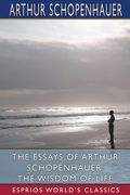 The Essays of Arthur Schopenhauer: The Wisdom of Life (Esprios Classics): Translated by T. BaiIey Saunders (en Inglés)