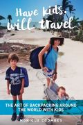 Have kids, will travel: The Art of Backpacking Around the World with Kids (en Inglés)
