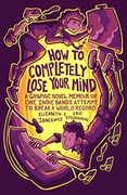 How to Completely Lose Your Mind: A Graphic Novel Memoir of one Indie Band's Attempt to Break a World Record (en Inglés)