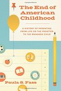 The end of American Childhood: A History of Parenting From Life on the Frontier to the Managed Child (en Inglés)