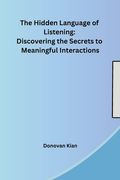 The Hidden Language of Listening: Discovering the Secrets to Meaningful Interactions (en Inglés)