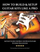 How to Build & Setup Guitar Kits Like a Pro: An Easy Guide for Bolt-On Neck Guitars (Easy Guide Series) 