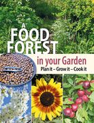 A Food Forest in Your Garden: Plan it, Grow it, Cook it 