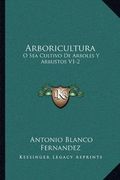 Arboricultura: O sea Cultivo de Arboles y Arbustos V1-2: Lecciones Dadas en el Ateneo Cientifico y Literario de Esta Corte (1884)