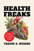 Health Freaks: America's Diet Champions and the Specter of Chronic Illness (en Inglés)