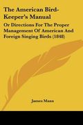 the american bird-keeper's manual: or directions for the proper management of american and foreign singing birds (1848)