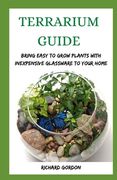 Terrarium Guide: Bring Easy To Grow Plants With Inexpensive Glassware To Your Home (en Inglés)