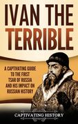 Ivan the Terrible: A Captivating Guide to the First Tsar of Russia and His Impact on Russian History (en Inglés)