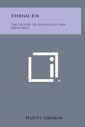 Eternal Eve: The History of Gynecology and Obstetrics (en Inglés)