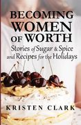 Becoming Women of Worth: Stories of Sugar N' Spice and Recipes for the Holidays (en Inglés)