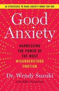 Good Anxiety: Harnessing the Power of the Most Misunderstood Emotion 