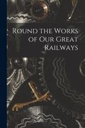 Round the Works of Our Great Railways (en Inglés)