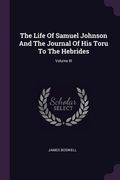 The Life Of Samuel Johnson And The Journal Of His Toru To The Hebrides; Volume III (en Inglés)