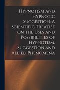 Hypnotism and Hypnotic Suggestion. A Scientific Treatise on the Uses and Possibilities of Hypnotism, Suggestion and Allied Phenomena (en Inglés)